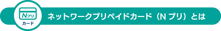 ネットワークプリペイドカード（Nプリ）とは